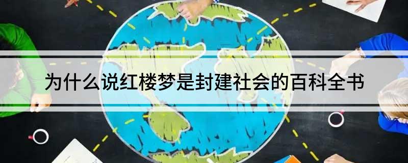 红楼梦为何被誉为封建社会的百科全书？深度