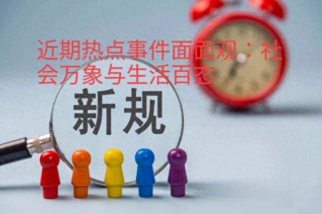 近期热点事件面面观：社会万象与生活百态的