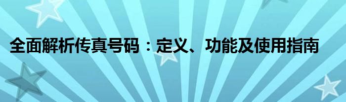 全面解析传真号码：深入了解其定义、功能与使用指南